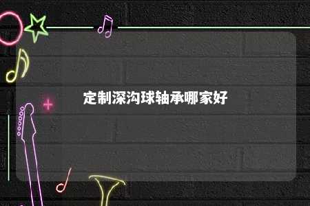 定制深沟球轴承哪家好 