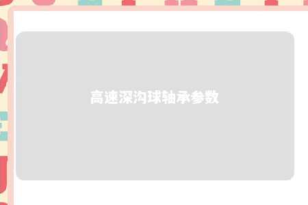 高速深沟球轴承参数 