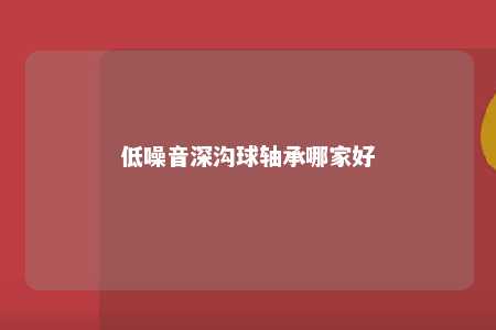 低噪音深沟球轴承哪家好 