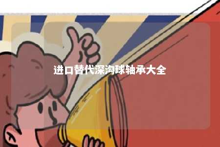 进口替代深沟球轴承大全 