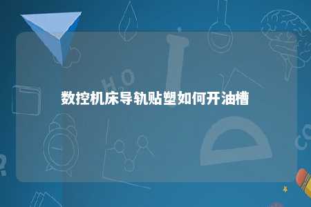 数控机床导轨贴塑如何开油槽 