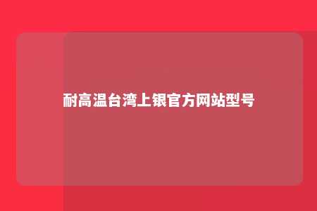 耐高温台湾上银官方网站型号 