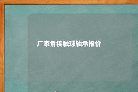 厂家角接触球轴承报价 