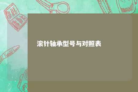 滚针轴承型号与对照表 