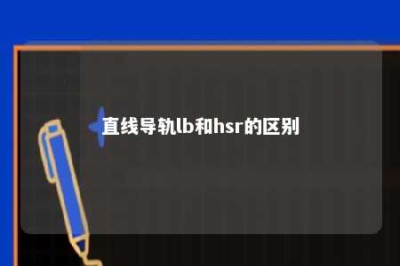 直线导轨lb和hsr的区别 