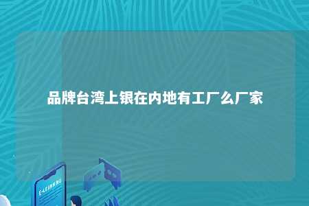 品牌台湾上银在内地有工厂么厂家 
