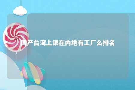 国产台湾上银在内地有工厂么排名 